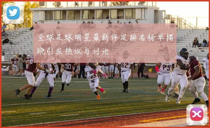 全球足球明星最新评定排名榜单揭晓引发热议与讨论