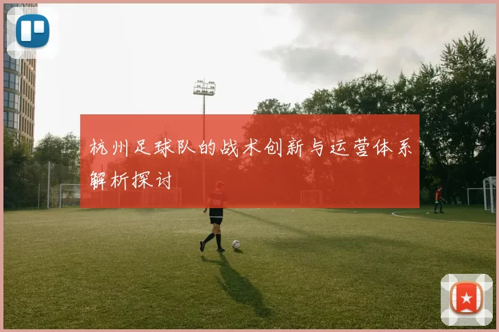 杭州足球队的战术创新与运营体系解析探讨