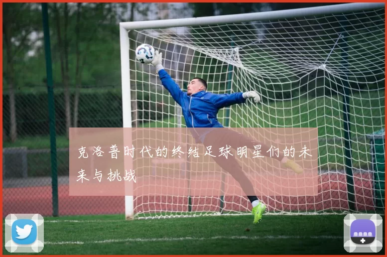 克洛普时代的终结足球明星们的未来与挑战