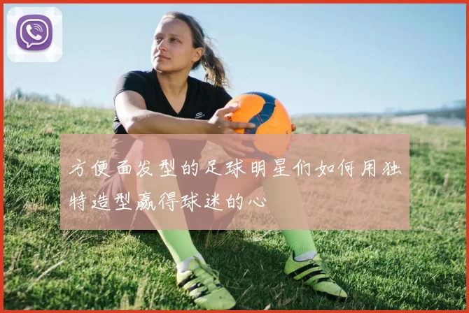 方便面发型的足球明星们如何用独特造型赢得球迷的心