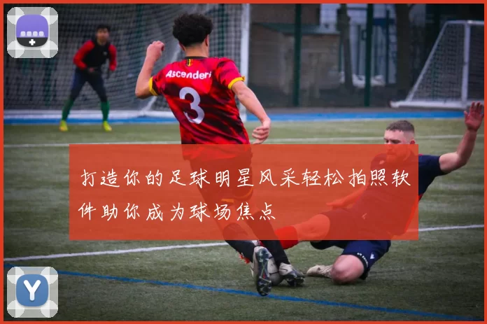 打造你的足球明星风采轻松拍照软件助你成为球场焦点