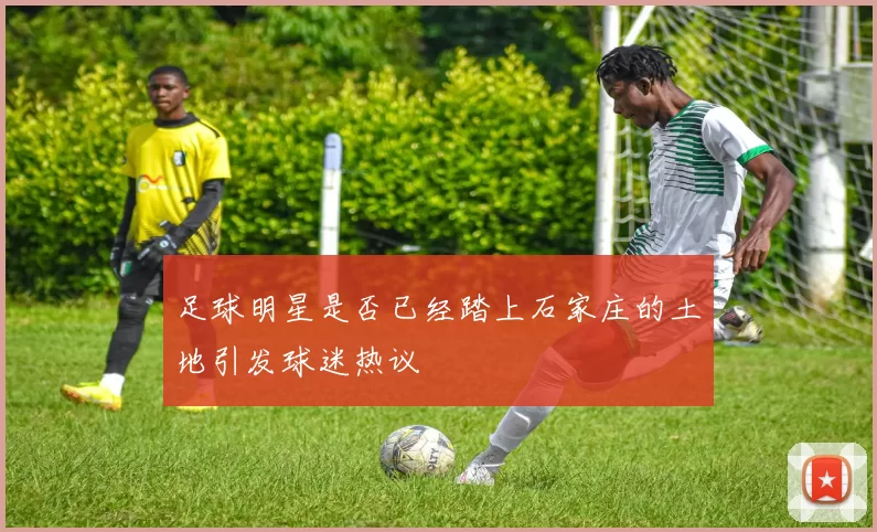 足球明星是否已经踏上石家庄的土地引发球迷热议