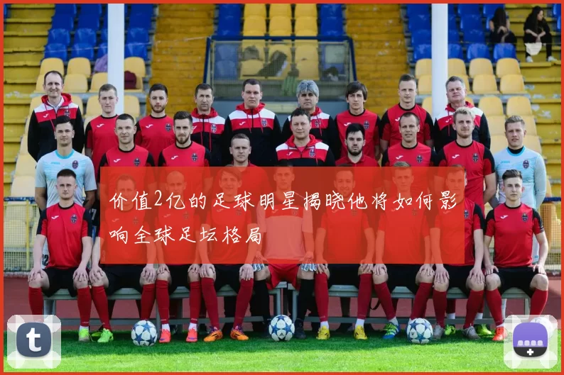 价值2亿的足球明星揭晓他将如何影响全球足坛格局