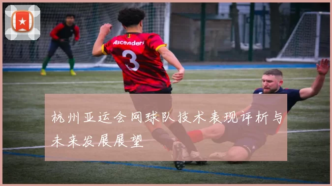 杭州亚运会网球队技术表现评析与未来发展展望