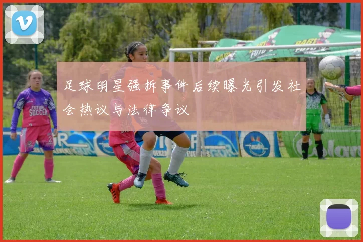 足球明星强拆事件后续曝光引发社会热议与法律争议
