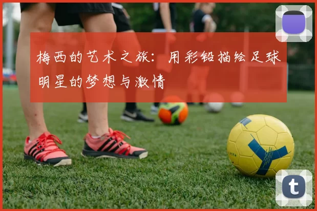 梅西的艺术之旅：用彩铅描绘足球明星的梦想与激情