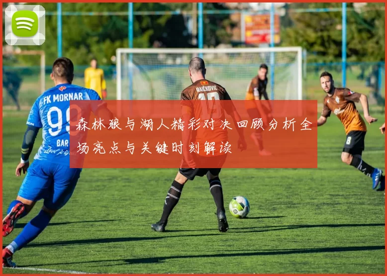 森林狼与湖人精彩对决回顾分析全场亮点与关键时刻解读