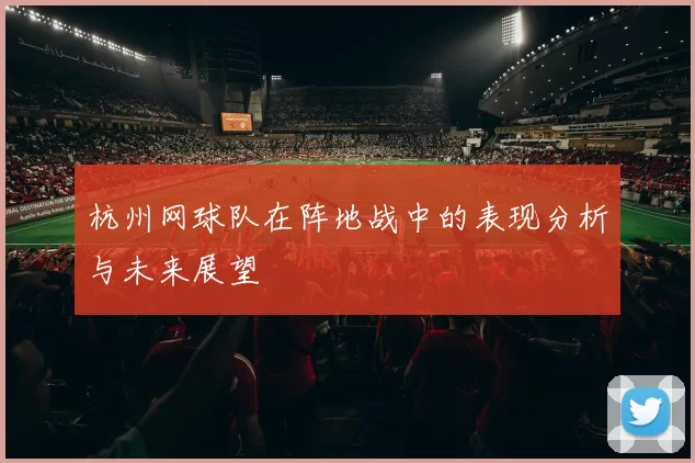 杭州网球队在阵地战中的表现分析与未来展望
