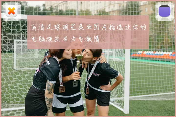 高清足球明星桌面图片精选让你的电脑焕发活力与激情