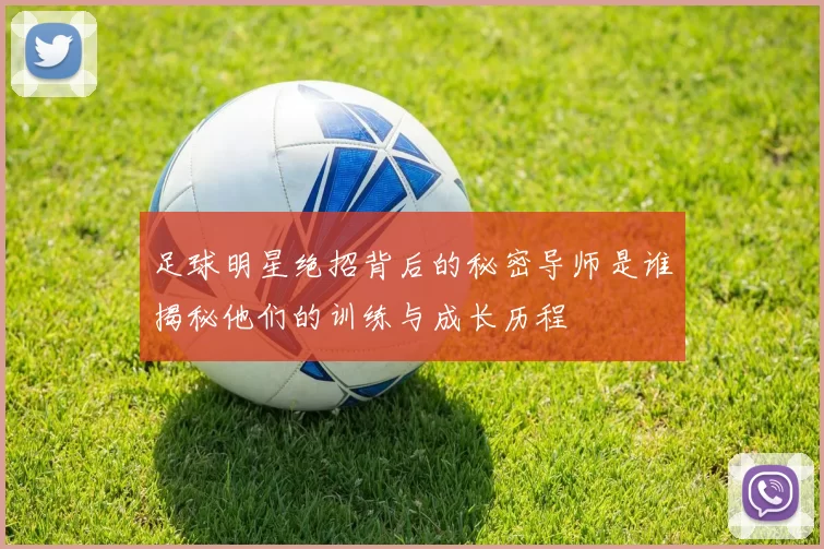足球明星绝招背后的秘密导师是谁揭秘他们的训练与成长历程