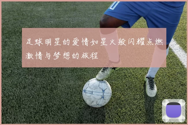 足球明星的爱情如星火般闪耀点燃激情与梦想的旅程