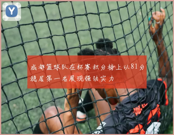 成都篮球队在杯赛积分榜上以81分稳居第一名展现强劲实力