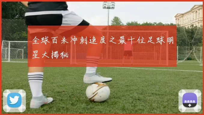 全球百米冲刺速度之最十位足球明星大揭秘