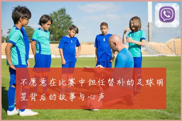 不愿意在比赛中担任替补的足球明星背后的故事与心声