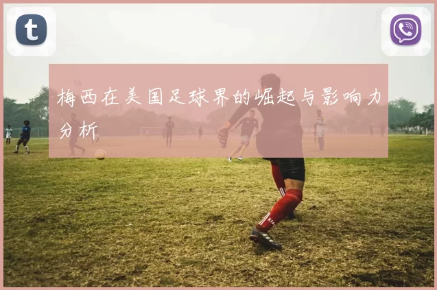 梅西在美国足球界的崛起与影响力分析