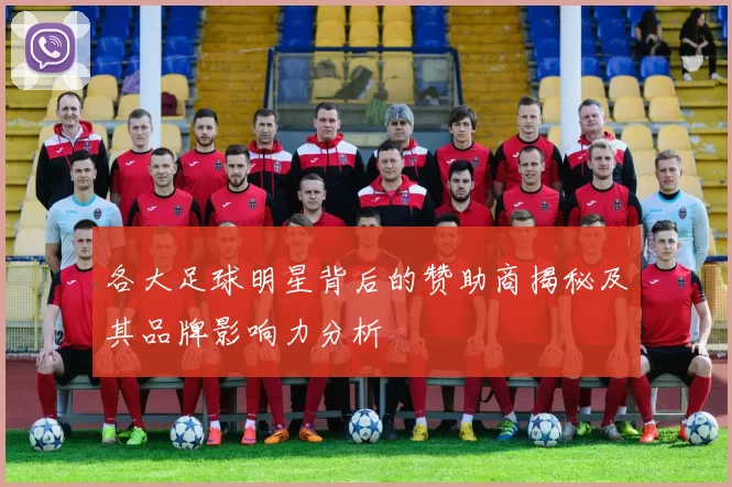 各大足球明星背后的赞助商揭秘及其品牌影响力分析