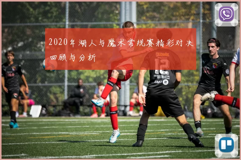2020年湖人与魔术常规赛精彩对决回顾与分析