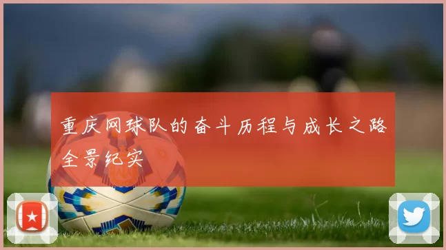 重庆网球队的奋斗历程与成长之路全景纪实