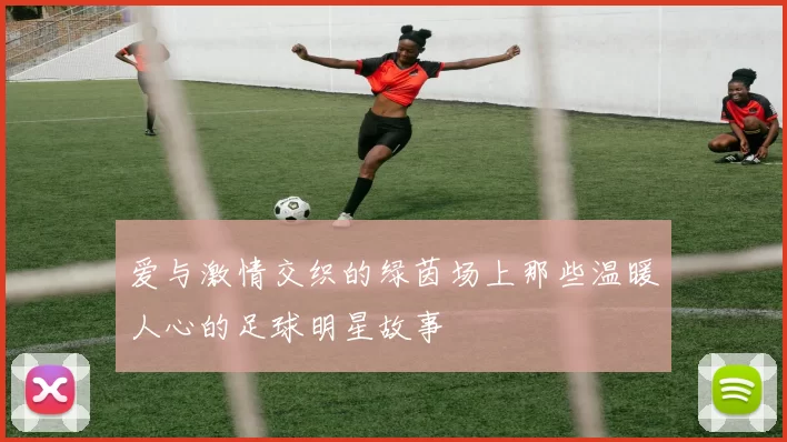 爱与激情交织的绿茵场上那些温暖人心的足球明星故事