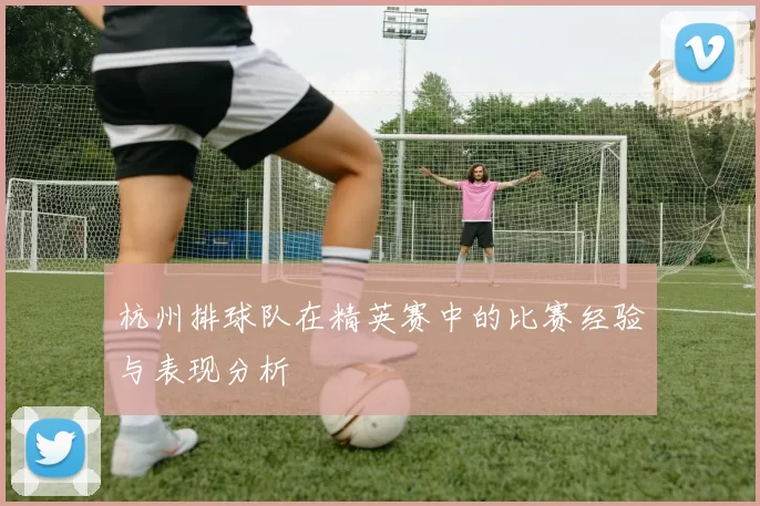 杭州排球队在精英赛中的比赛经验与表现分析