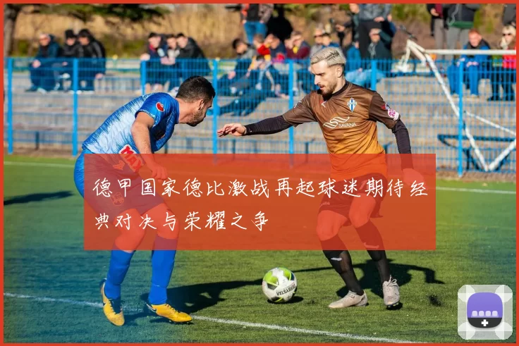 德甲国家德比激战再起球迷期待经典对决与荣耀之争