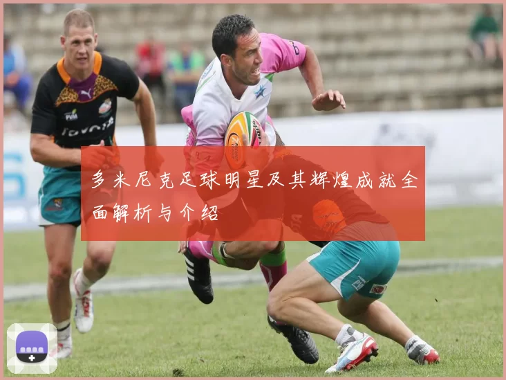 多米尼克足球明星及其辉煌成就全面解析与介绍