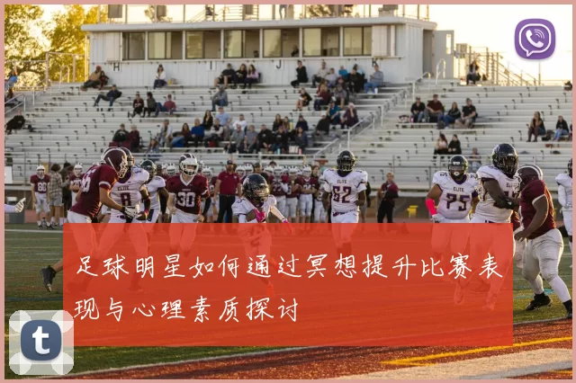 足球明星如何通过冥想提升比赛表现与心理素质探讨