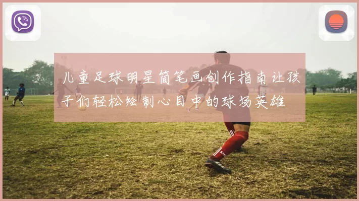 儿童足球明星简笔画创作指南让孩子们轻松绘制心目中的球场英雄