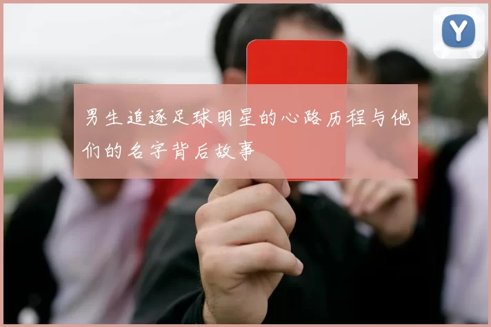 男生追逐足球明星的心路历程与他们的名字背后故事