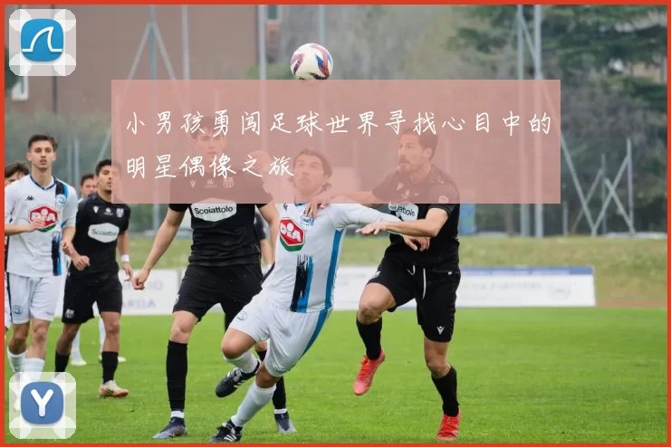 小男孩勇闯足球世界寻找心目中的明星偶像之旅