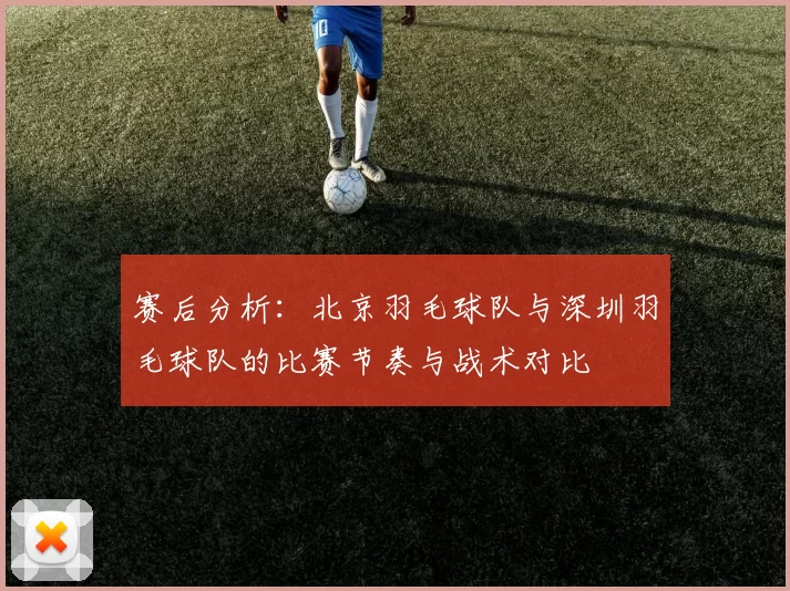 赛后分析：北京羽毛球队与深圳羽毛球队的比赛节奏与战术对比