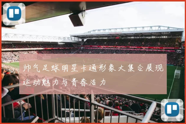 帅气足球明星卡通形象大集合展现运动魅力与青春活力