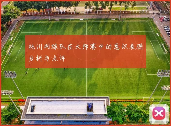 杭州网球队在大师赛中的意识表现分析与点评