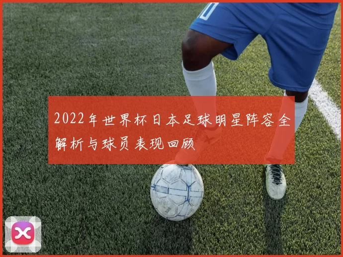 2022年世界杯日本足球明星阵容全解析与球员表现回顾