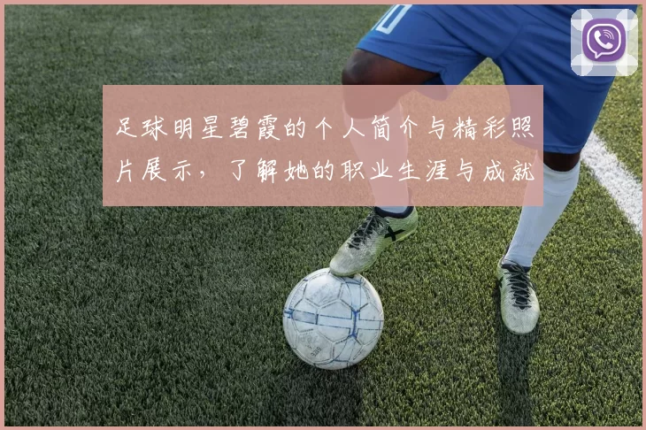 足球明星碧霞的个人简介与精彩照片展示，了解她的职业生涯与成就