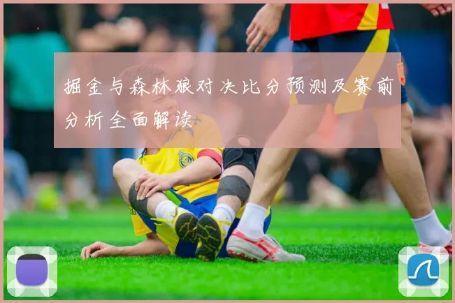 掘金与森林狼对决比分预测及赛前分析全面解读