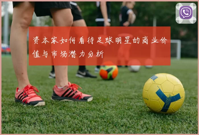 资本家如何看待足球明星的商业价值与市场潜力分析
