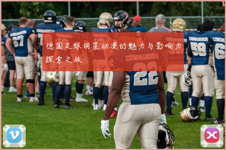 德国足球明星动漫的魅力与影响力探索之旅