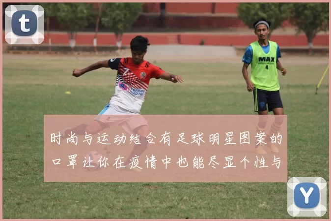 时尚与运动结合有足球明星图案的口罩让你在疫情中也能尽显个性与热情