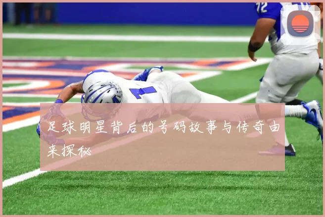 足球明星背后的号码故事与传奇由来探秘